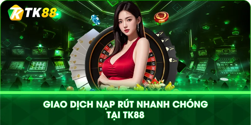 GIAO DỊCH NẠP RÚT NHANH CHÓNG TẠI TK88 GIAO DỊCH NẠP RÚT NHANH CHÓNG TẠI TK88