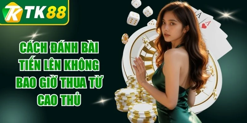 Cách Đánh Bài Tiến Lên Không Bao Giờ Thua